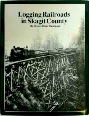Seller image for Logging Railroads in Skagit County The First Comprehensive History of the Logging Railroads in Skagit County, Washington, USA Special Collection for sale by Collectors' Bookstore