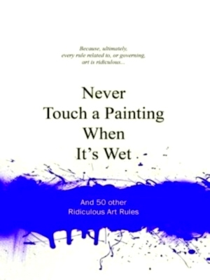 Bild des Verkufers fr Never Touch a Painting When It's Wet and 50 other ridiculous art rules Special Collection zum Verkauf von Collectors' Bookstore