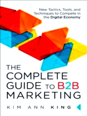 Seller image for The Complete Guide to B2B Marketing New Tactics, Tools, and Techniques to Compete in the Digital Economy Special Collection for sale by Collectors' Bookstore