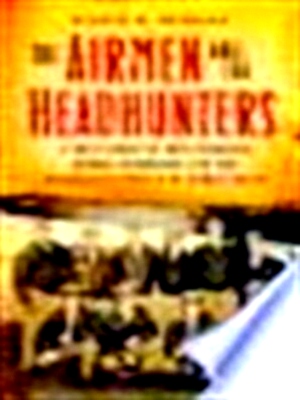 Image du vendeur pour The airmen and the headhunters A True Story of Lost Soldiers, Heroic Tribesmen and the Unlikeliest Rescue of World War II Special Collection mis en vente par Collectors' Bookstore
