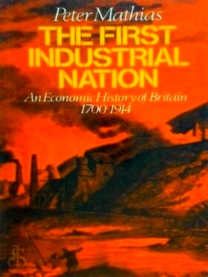 Image du vendeur pour The First Industrial Nation An Economic History of Britain 1700 - 1914 Special Collection mis en vente par Collectors' Bookstore