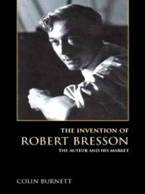 Seller image for The Invention of Robert Bresson The Auteur and His Market Special Collection for sale by Collectors' Bookstore