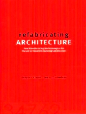 Seller image for Refabricating Architecture How Manufacturing Methodologies Are Poised to Transform Building Construction Special Collection for sale by Collectors' Bookstore