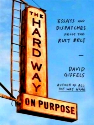 Seller image for The Hard Way On Purpose Essays and Dispatches from the Rust Belt Special Collection for sale by Collectors' Bookstore