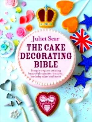 Seller image for The Cake Decorating Bible The step-by-step guide from ITV's Beautiful Baking expert Juliet Sear Special Collection for sale by Collectors' Bookstore