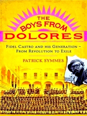 Imagen del vendedor de The boys from Dolores - Fidel Castro and his Generation From Revolution to Exile Special Collection a la venta por Collectors' Bookstore