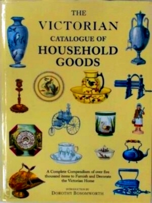 Seller image for The victorian catalogue of household goods A complete compendium of over five thousand items to furnish and decorate the Victorian Home Special Collection for sale by Collectors' Bookstore