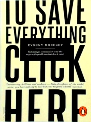 Imagen del vendedor de To Save Everything, Click Here: Technology, Solutionism, and the Urge to Fix Problems that Don't Exist Special Collection a la venta por Collectors' Bookstore