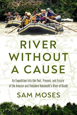 Image du vendeur pour River Without a Cause : An Expedition Through the Past, Present and Future of Theodore Roosevelt's River of Doubt mis en vente par GreatBookPrices