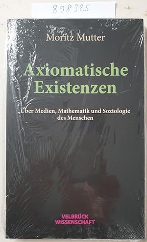 Axiomatische Existenzen: Über Medien, Mathematik und Soziologie des Menschen :