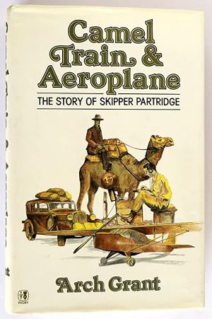 Camel Train & Aeroplane: The Story of Skipper Partridge by Arch Grant