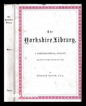Immagine del venditore per The Yorkshire library : A bibliographical account of books on topography, tracts of the seventeenth century, biography, spaws, geology, botany, maps, views, portraits, and miscellaneous literature, relating to the county of York. With collations and notes on the books and authors / William Boyne venduto da MW Books Ltd.
