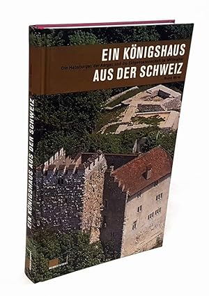 Bild des Verkufers fr Ein Knigshaus aus der Schweiz. Die Habsburger, der Aargau und die Eidgenossenschaft im Mittelalter. zum Verkauf von Antiquariat Dennis R. Plummer