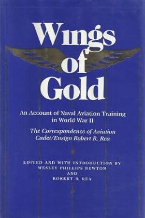 Seller image for Wings of Gold: An Account of Naval Aviation Training in World War II, The Correspondence of Aviation Cadet/Ensign Robert R. Rea for sale by Redux Books