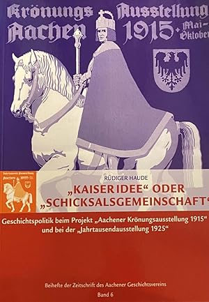 Seller image for Kaiseridee oder Schicksalgemeinschaft. Geschichtspolitik beim Projekt Aachener Krnungsausstellung 1915 und bei der Jahrtausendausstellung 1925 (Beihefte der Zeitschrift des Aachener Geschichtsvereins Band 6) for sale by Antiquariaat Schot