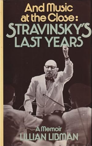 Image du vendeur pour And Music at the Close: Stravinsky's Last Years. A Personal Memoir by Lillian Libman mis en vente par Studio Books