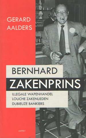 Bernhard Zakenprins. Zijn connecties met wapenhandelaren, louche zakenlieden en dubieuze bankiers