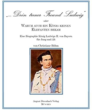 ". Dein treuer Freund Ludwig" oder warum auch ein König keinen Elefanten bekam! : eine Biographie...