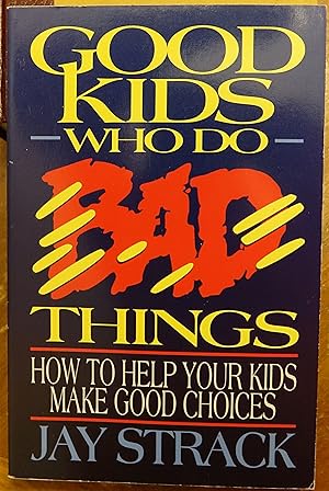 Good Kids Who Do Bad Things: How to Help Your Kids Make Good Choices