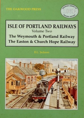 ISLE OF PORTLAND RAILWAYS Volume Two THE WEYMOUTH & PORTLAND RAILWAY, THE EASTON & CHURCH HOPE RA...