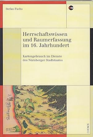 Herrschaftswissen und Raumerfassung im 16. Jahrhundert : Kartengebrauch im Dienste des Nürnberger...