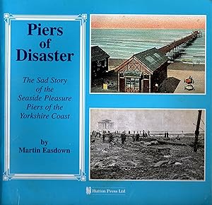 Piers of Disaster : The Sad Story of the Seaside Pleasure Piers of the Yorkshire Coast