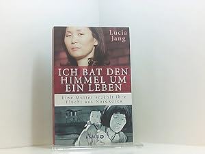 Seller image for Ich bat den Himmel um ein Leben: Eine Mutter erzhlt ihre Flucht aus Nordkorea eine Mutter erzhlt ihre Flucht aus Nordkorea for sale by Book Broker