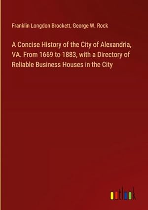 Bild des Verkufers fr A Concise History of the City of Alexandria, VA. From 1669 to 1883, with a Directory of Reliable Business Houses in the City zum Verkauf von AHA-BUCH GmbH