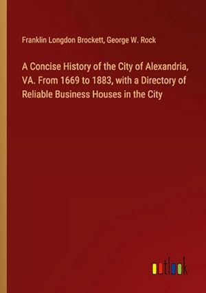 Bild des Verkufers fr A Concise History of the City of Alexandria, VA. From 1669 to 1883, with a Directory of Reliable Business Houses in the City zum Verkauf von Smartbuy