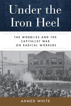 Image du vendeur pour Under the Iron Heel : The Wobblies and the Capitalist War on Radical Workers mis en vente par GreatBookPrices