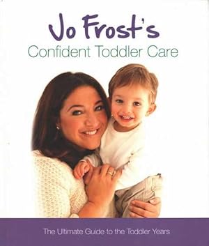 Jo Frost's Confident Toddler Care: The Ultimate Guide to the Toddler Years