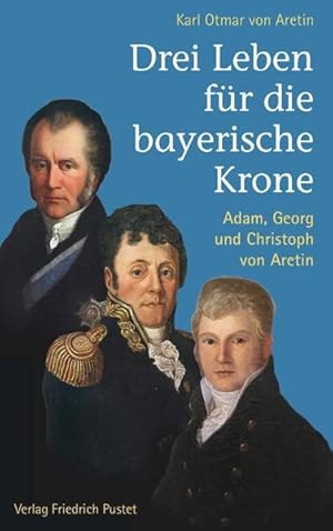 Bild des Verkufers fr Drei Leben fr die bayerische Krone: Adam, Georg und Christoph von Aretin (Bayerische Geschichte) zum Verkauf von Studibuch