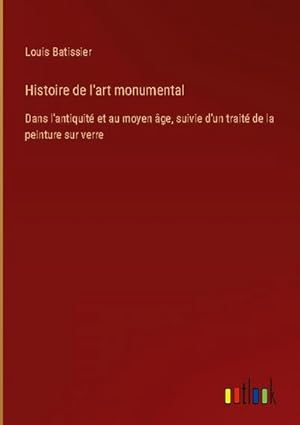 Immagine del venditore per Histoire de l'art monumental : Dans l'antiquit et au moyen ge, suivie d'un trait de la peinture sur verre venduto da AHA-BUCH GmbH