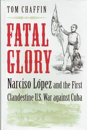 Seller image for FATAL GLORY : NARCISO LOPEZ AND THE FIRST CLANDESTINE US WAR AGAINST CUBA for sale by Paul Meekins Military & History Books