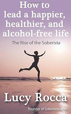 Bild des Verkufers fr How to lead a happier, healthier, and alcohol-free life: The Rise of the Soberista: Volume 5 (Addiction Recovery series) zum Verkauf von WeBuyBooks