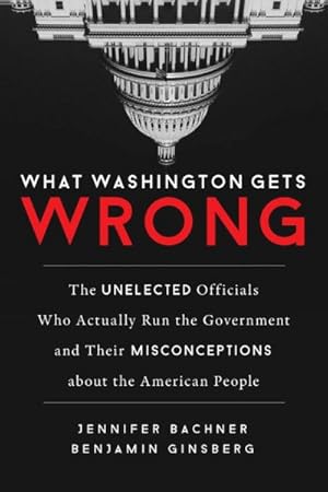Imagen del vendedor de What Washington Gets Wrong : The Unelected Officials Who Actually Run the Government and Their Misconceptions About the American People a la venta por GreatBookPrices
