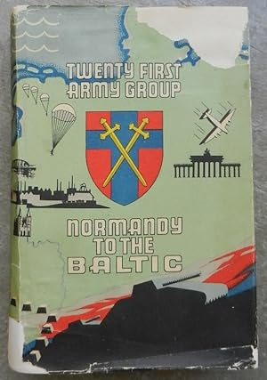 Twenty first Army Group. Normandy to the Baltic.