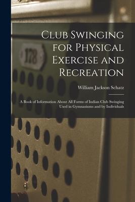 Seller image for Club Swinging for Physical Exercise and Recreation: A Book of Information About All Forms of Indian Club Swinging Used in Gymnasiums and by Individuals for sale by moluna