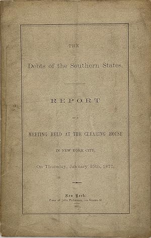 Immagine del venditore per THE DEBTS OF THE SOUTHERN STATES. REPORT OF A MEETING HELD AT THE CLEARING HOUSE IN NEW YORK CITY, on Thursday, January 25th, 1877 venduto da Bartleby's Books, ABAA