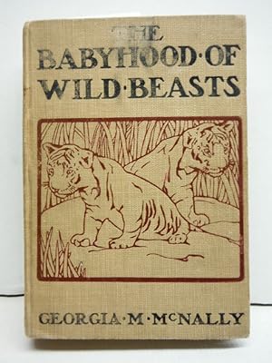 The Babyhood of Wild Beasts, by George M. Ncnally, with a Foreword by William T. Hornaday Illustr...