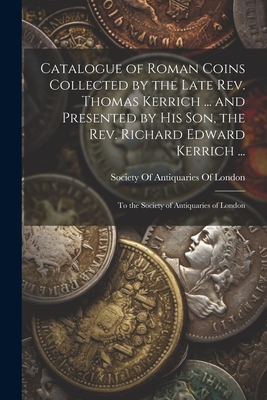 Bild des Verkufers fr Catalogue of Roman Coins Collected by the Late Rev. Thomas Kerrich . and Presented by His Son, the Rev. Richard Edward Kerrich .: To the Society o (Paperback or Softback) zum Verkauf von BargainBookStores