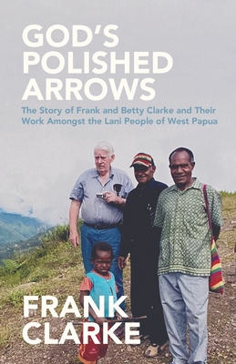 Seller image for God's Polished Arrows: The Story of Frank and Betty Clarke and Their Work Amongst the Lani People of West Papua (Paperback or Softback) for sale by BargainBookStores