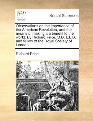 Seller image for Observations on the Importance of the American Revolution, and the Means of Making It a Benefit to the World. by Richard Price, D.D. L.L.D. and Fellow (Paperback or Softback) for sale by BargainBookStores