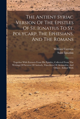 Imagen del vendedor de The Antient Syriac Version Of The Epistles Of St. Ignatius To St. Polycarp, The Ephesians, And The Romans: Together With Extracts From His Epistles, C (Paperback or Softback) a la venta por BargainBookStores