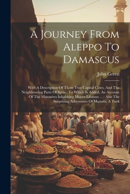 Seller image for A Journey From Aleppo To Damascus: With A Description Of Those Two Capital Cities, And The Neighbouring Parts Of Syria: To Which Is Added, An Account (Paperback or Softback) for sale by BargainBookStores