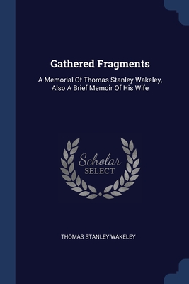 Image du vendeur pour Gathered Fragments: A Memorial Of Thomas Stanley Wakeley, Also A Brief Memoir Of His Wife (Paperback or Softback) mis en vente par BargainBookStores