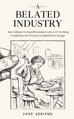 Bild des Verkufers fr A Belated Industry: Jane Addams' Groundbreaking Expos� of Working Conditions for Women in Industrial Chicago (Annotated) (Paperback or Softback) zum Verkauf von BargainBookStores