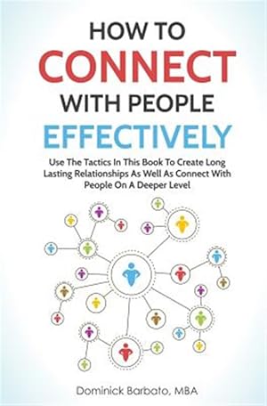 Immagine del venditore per How to Connect with People Effectively: Use the Tactics in This Book to Create Long Lasting Relationships and Connect with People on a Deeper Level venduto da GreatBookPrices