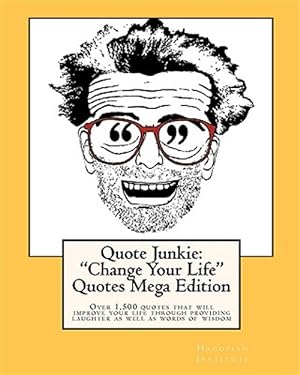 Seller image for Quote Junkie: "Change Your Life Quotes" Mega Edition : Over 1,500 Quotes That Will Improve Your Life Through Providing Laughter As Well As Words of Wisdom for sale by GreatBookPrices