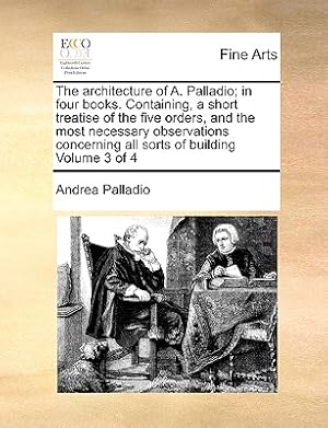 Immagine del venditore per The Architecture of A. Palladio; In Four Books. Containing, a Short Treatise of the Five Orders, and the Most Necessary Observations Concerning All So (Paperback or Softback) venduto da BargainBookStores